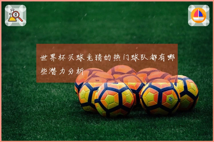世界杯买球竞猜的热门球队都有哪些潜力分析