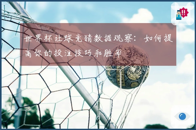 世界杯让球竞猜数据观察：如何提高你的投注技巧和胜率