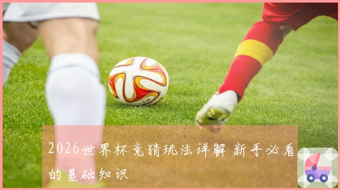 2026世界杯竞猜玩法详解 新手必看的基础知识
