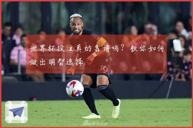 世界杯投注真的靠谱吗？教你如何做出明智选择