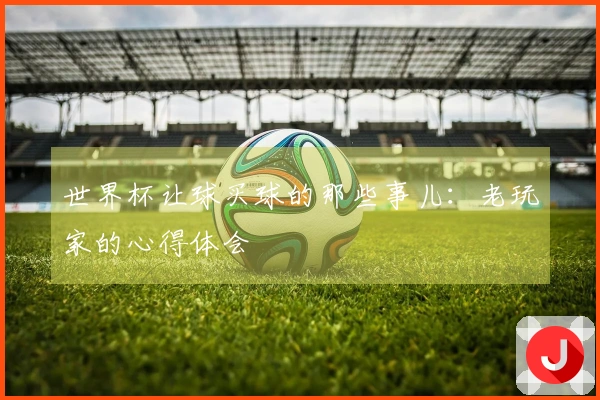 世界杯让球买球的那些事儿：老玩家的心得体会