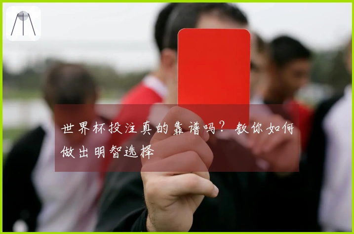 世界杯投注真的靠谱吗？教你如何做出明智选择
