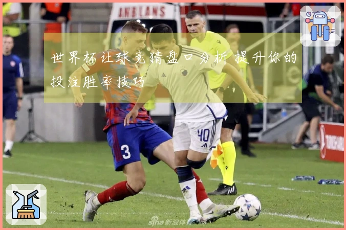 世界杯让球竞猜盘口分析 提升你的投注胜率技巧