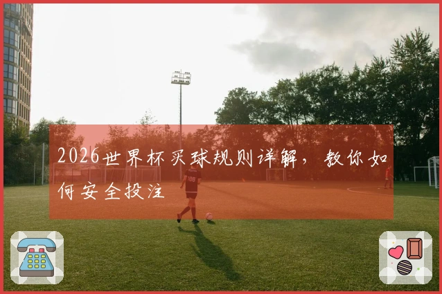 2026世界杯买球规则详解，教你如何安全投注