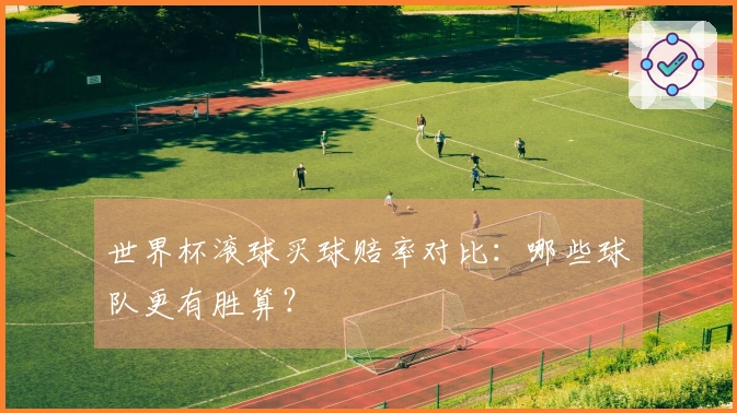 世界杯滚球买球赔率对比：哪些球队更有胜算？