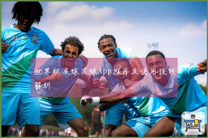 世界杯滚球买球App推荐及使用技巧解析